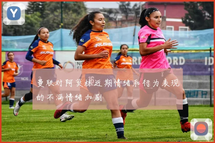 曼联对阿莫林近期情绪和行为表现的不满情绪加剧