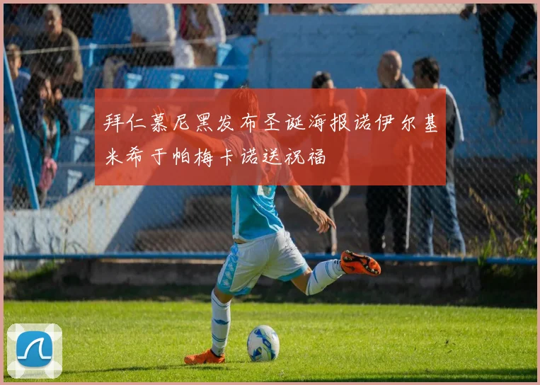 拜仁慕尼黑发布圣诞海报诺伊尔基米希于帕梅卡诺送祝福