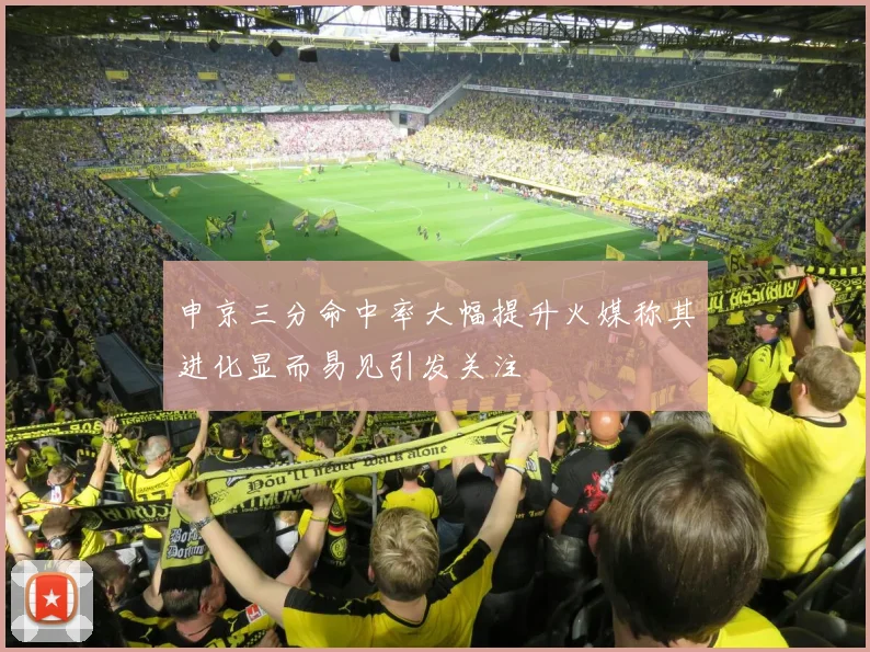 申京三分命中率大幅提升火媒称其进化显而易见引发关注