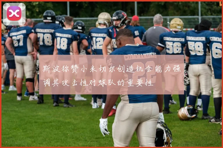 斯波称赞小米切尔创造机会能力强调其攻击性对球队的重要性