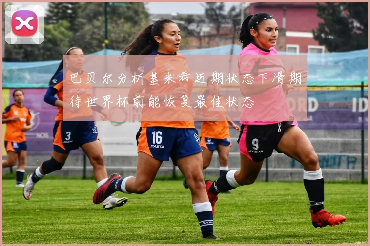 巴贝尔分析基米希近期状态下滑期待世界杯前能恢复最佳状态