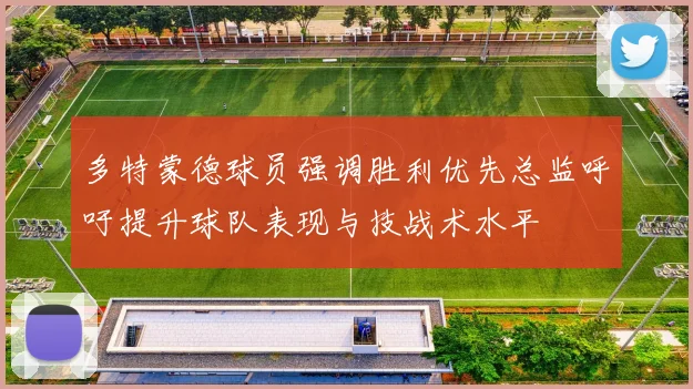 多特蒙德球员强调胜利优先总监呼吁提升球队表现与技战术水平