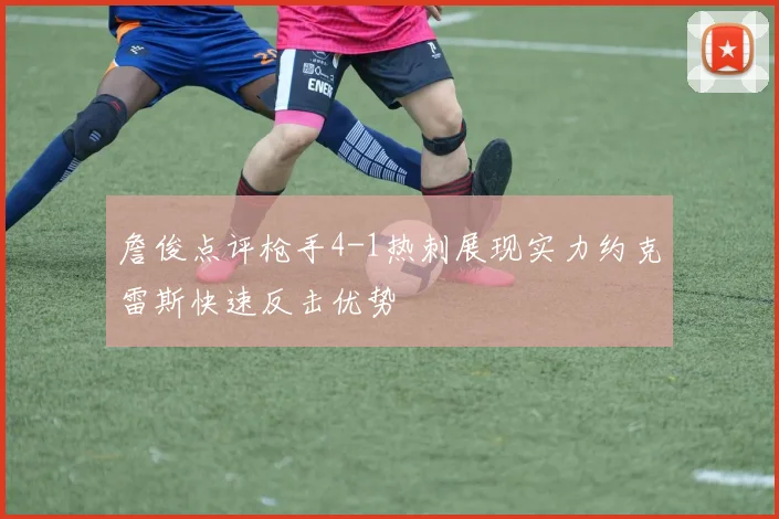 詹俊点评枪手4-1热刺展现实力约克雷斯快速反击优势