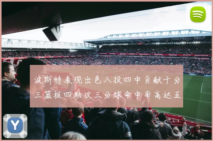 波斯特表现出色八投四中贡献十分三篮板四助攻三分球命中率高达五成