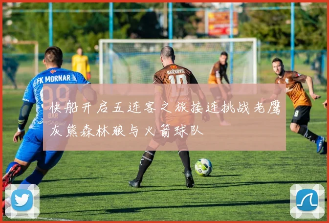 快船开启五连客之旅接连挑战老鹰灰熊森林狼与火箭球队