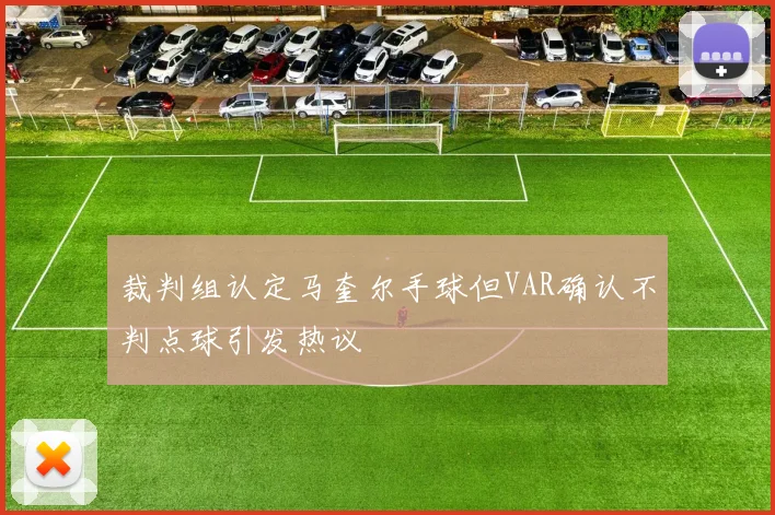 裁判组认定马奎尔手球但VAR确认不判点球引发热议