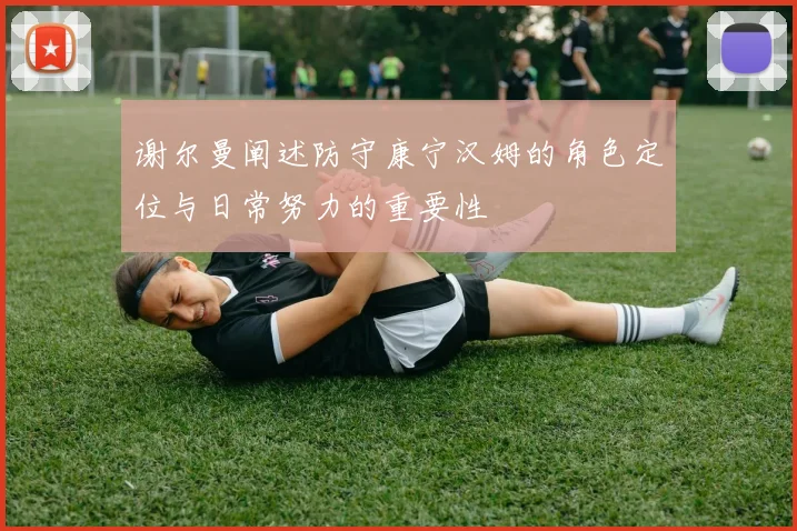 谢尔曼阐述防守康宁汉姆的角色定位与日常努力的重要性