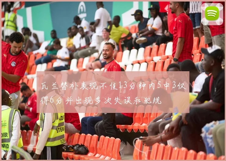 瓦兰替补表现不佳13分钟内5中3仅得6分并出现多次失误和犯规