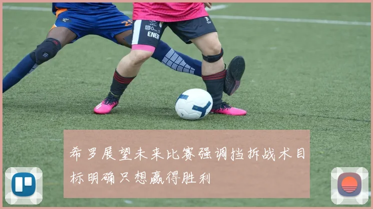 希罗展望未来比赛强调挡拆战术目标明确只想赢得胜利