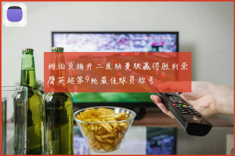 姆伯莫梅开二度助曼联赢得胜利荣膺英超第9轮最佳球员称号