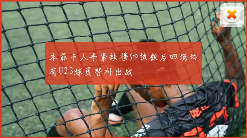 本菲卡人手紧缺穆帅执教后四场均有U23球员替补出战