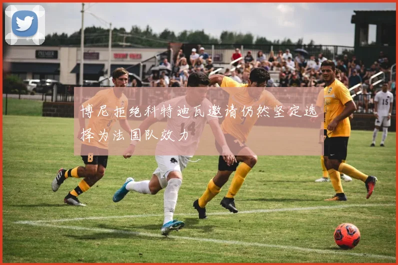 博尼拒绝科特迪瓦邀请仍然坚定选择为法国队效力
